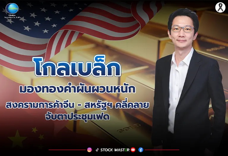 “โกลเบล็ก” มองทองคำผันผวนหนัก สงครามการค้าจีน-สหรัฐฯคลี่คลาย-จับตาประชุมเฟด